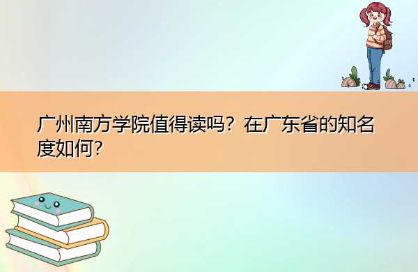 广州南方学院值得读吗?在广东省的知名度如何? 广州南方学院值得读吗?在广东省的知名度如何?