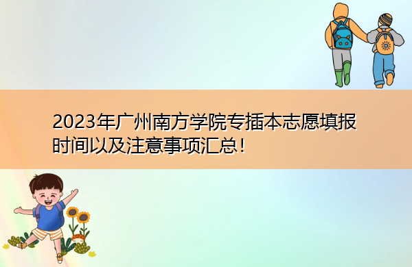 2023年广州南方学院专插本志愿填报时间以及注意事项汇总！