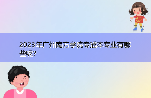 2023年广州南方学院专插本专业有哪些呢？