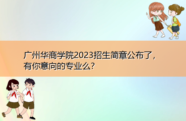广州华商学院2023招生简章公布了，有你意向的专业么？