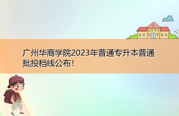 广州华商学院2023年普通专升本普通批投档线公布! 广州华商学院2023年普通专升本普通批投档线公布!