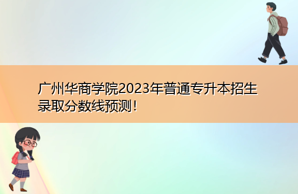 广州华商学院2023年普通专升本招生录取分数线预测！