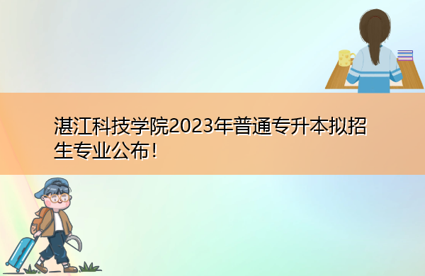 湛江科技学院2023年普通专升本拟招生专业公布! 湛江科技学院2023年普通专升本拟招生专业公布!