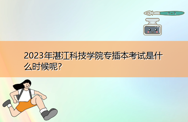 2023年湛江科技学院专插本考试是什么时候呢? 2023年湛江科技学院专插本考试是什么时候呢?