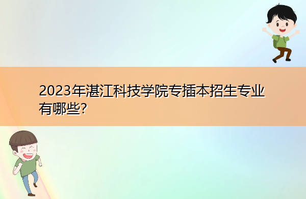 2023年湛江科技学院专插本招生专业有哪些? 2023年湛江科技学院专插本招生专业有哪些?
