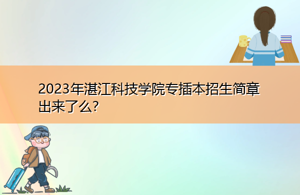 2023年湛江科技学院专插本招生简章出来了么？