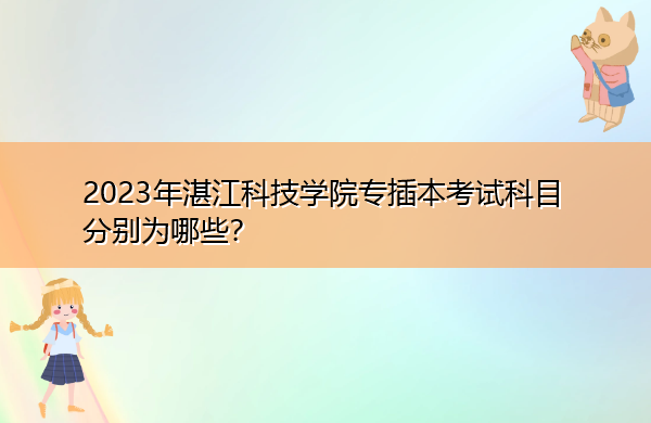 2023年湛江科技学院专插本考试科目分别为哪些? 2023年湛江科技学院专插本考试科目分别为哪些?