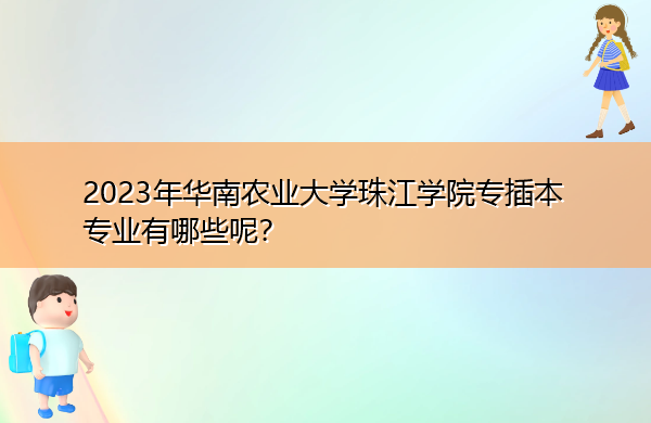 2023年华南农业大学珠江学院专插本专业有哪些呢？