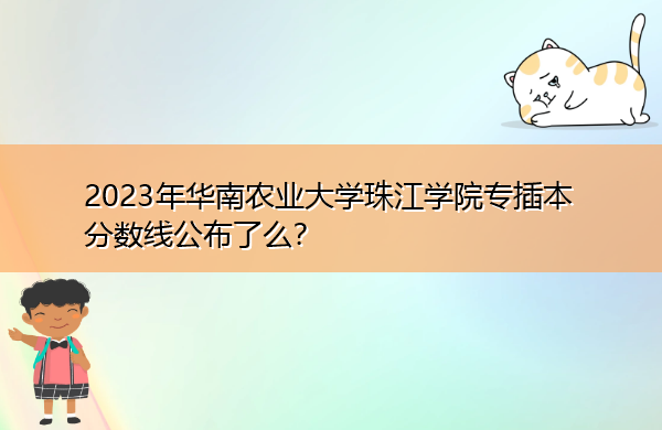 2023年华南农业大学珠江学院专插本分数线公布了么? 2023年华南农业大学珠江学院专插本分数线公布了么?