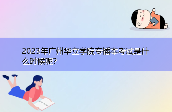 2023年广州华立学院专插本考试是什么时候呢? 2023年广州华立学院专插本考试是什么时候呢?