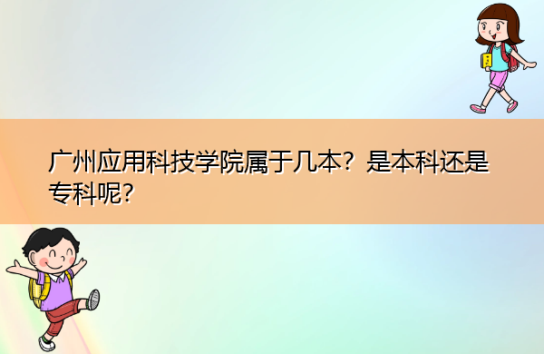 广州应用科技学院属于几本？是本科还是专科呢？