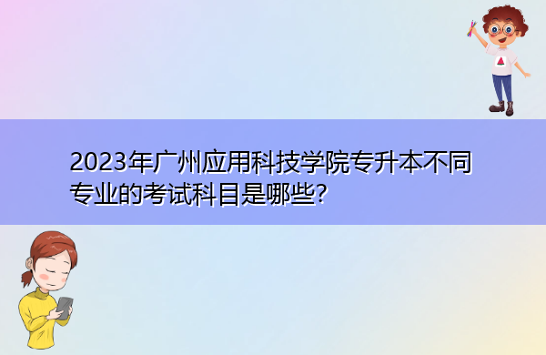 2023年广州应用科技学院专升本不同专业的考试科目是哪些? 2023年广州应用科技学院专升本不同专业的考试科目是哪些?