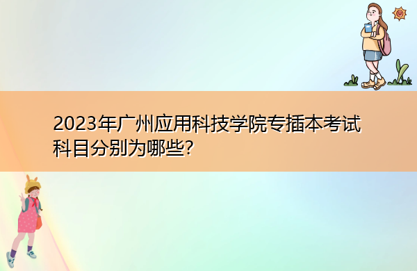 2023年广州应用科技学院专插本考试科目分别为哪些? 2023年广州应用科技学院专插本考试科目分别为哪些?