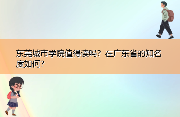 东莞城市学院值得读吗?在广东省的知名度如何? 东莞城市学院值得读吗?在广东省的知名度如何?