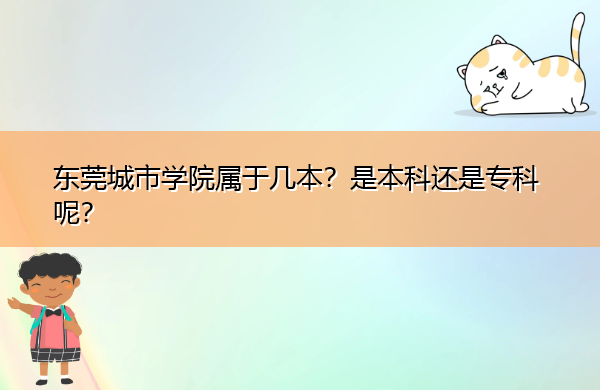 东莞城市学院属于几本?是本科还是专科呢? 东莞城市学院属于几本?是本科还是专科呢?
