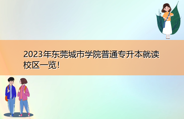 2023年东莞城市学院普通专升本就读校区一览！