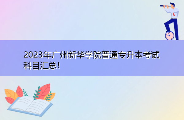 2023年广州新华学院普通专升本考试科目汇总! 2023年广州新华学院普通专升本考试科目汇总!