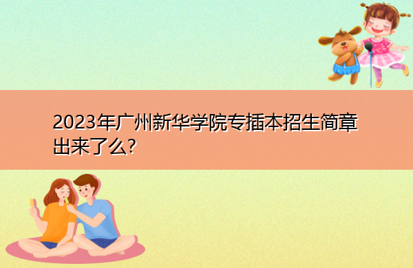 2023年广州新华学院专插本招生简章出来了么？