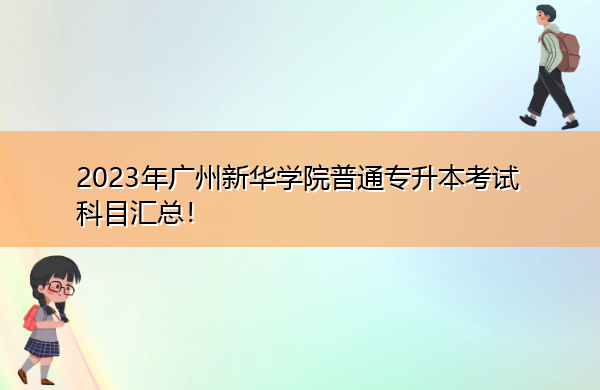2023年广州新华学院普通专升本考试科目汇总! 2023年广州新华学院普通专升本考试科目汇总!