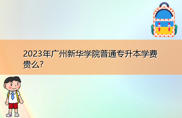 2023年广州新华学院普通专升本学费贵么？