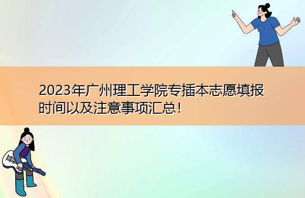 2023年广州理工学院专插本志愿填报时间以及注意事项汇总! 2023年广州理工学院专插本志愿填报时间以及注意事项汇总!
