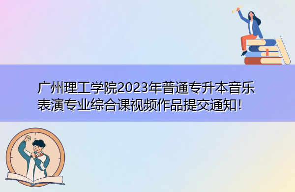 广州理工学院2023年普通专升本音乐表演专业综合课视频作品提交通知! 广州理工学院2023年普通专升本音乐表演专业综合课视频作品提交通知!