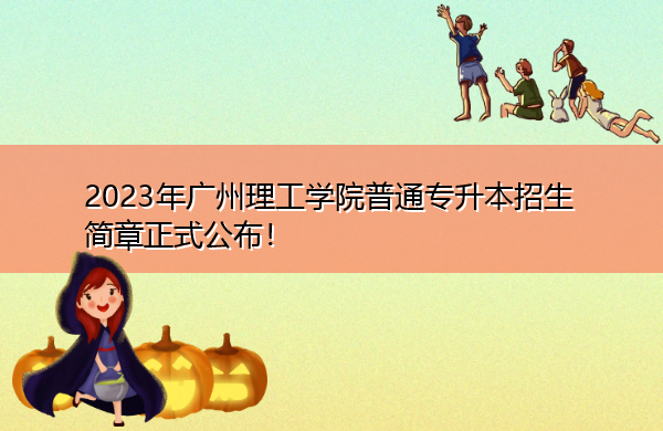 2023年广州理工学院普通专升本招生简章正式公布! 2023年广州理工学院普通专升本招生简章正式公布!