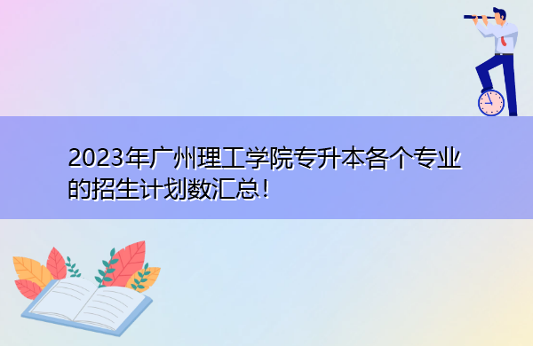 2023年广州理工学院专升本各个专业的招生计划数汇总！