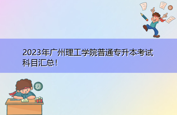2023年广州理工学院普通专升本考试科目汇总！