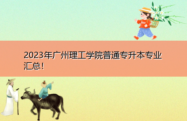 2023年广州理工学院普通专升本专业汇总！