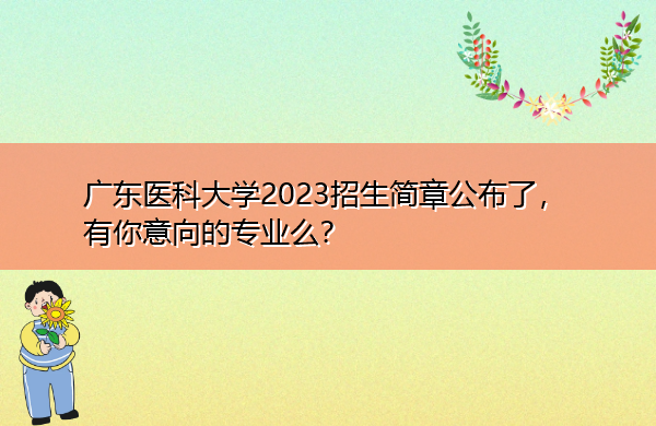 广东医科大学2023招生简章公布了,有你意向的专业么? 广东医科大学2023招生简章公布了,有你意向的专业么?