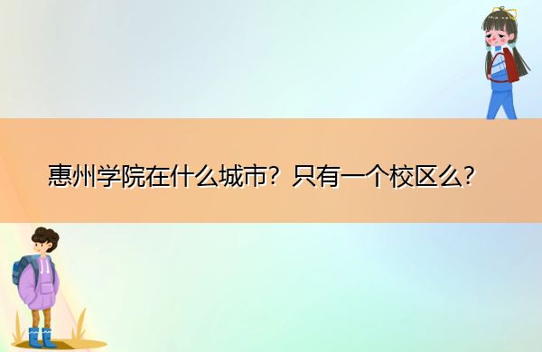 惠州学院在什么城市?只有一个校区么? 惠州学院在什么城市?只有一个校区么?