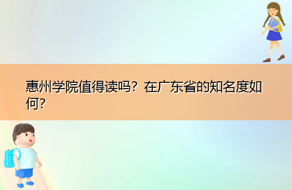惠州学院值得读吗?在广东省的知名度如何? 惠州学院值得读吗?在广东省的知名度如何?