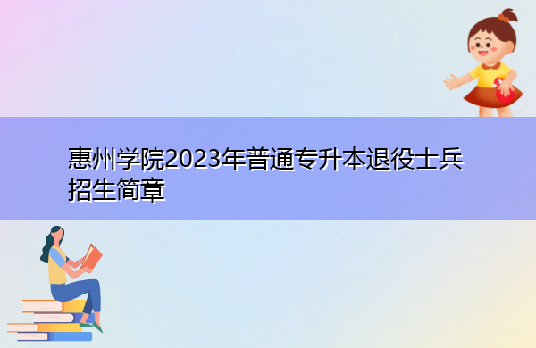 惠州学院2023年普通专升本退役士兵招生简章