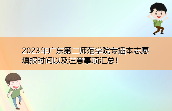 2023年广东第二师范学院专插本志愿填报时间以及注意事项汇总! 2023年广东第二师范学院专插本志愿填报时间以及注意事项汇总!