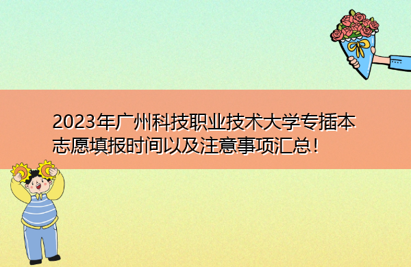 2023年广州科技职业技术大学专插本志愿填报时间以及注意事项汇总! 2023年广州科技职业技术大学专插本志愿填报时间以及注意事项汇总!