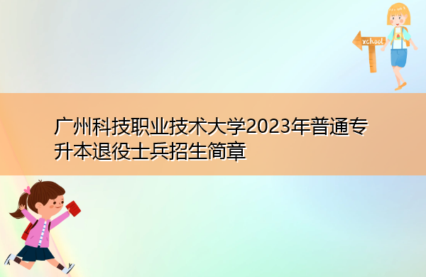 广州科技职业技术大学2023年普通专升本退役士兵招生简章 广州科技职业技术大学2023年普通专升本退役士兵招生简章