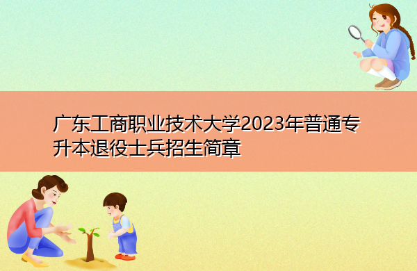 广东工商职业技术大学2023年普通专升本退役士兵招生简章