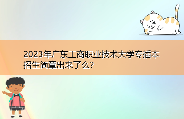 2023年广东工商职业技术大学专插本招生简章出来了么？