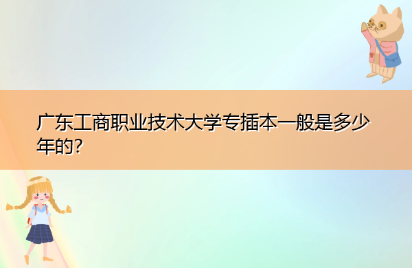 广东工商职业技术大学专插本一般是多少年的？