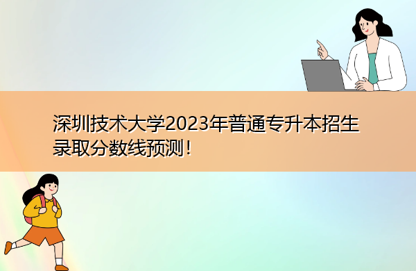 深圳技术大学2023年普通专升本招生录取分数线预测！