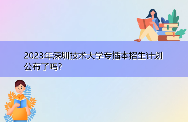 2023年深圳技术大学专插本招生计划公布了吗？