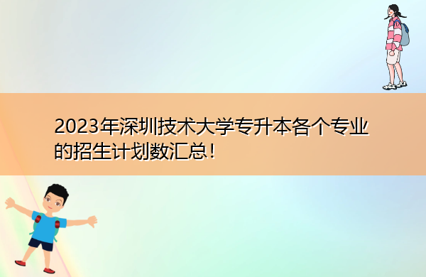 2023年深圳技术大学专升本各个专业的招生计划数汇总！