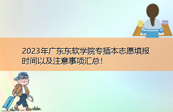 2023年广东东软学院专插本志愿填报时间以及注意事项汇总! 2023年广东东软学院专插本志愿填报时间以及注意事项汇总!