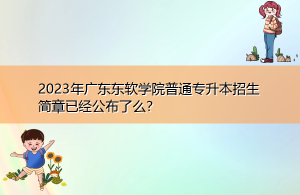 2023年广东东软学院普通专升本招生简章已经公布了么？