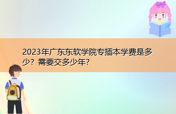 2023年广东东软学院专插本学费是多少?需要交多少年? 2023年广东东软学院专插本学费是多少?需要交多少年?