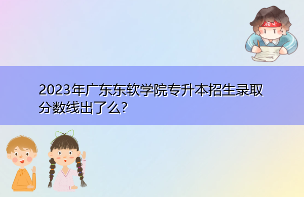 2023年广东东软学院专升本招生录取分数线出了么？