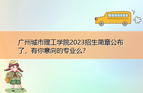 广州城市理工学院2023招生简章公布了,有你意向的专业么? 广州城市理工学院2023招生简章公布了,有你意向的专业么?