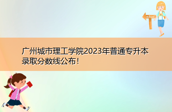 广州城市理工学院2023年普通专升本录取分数线公布！