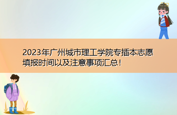 2023年广州城市理工学院专插本志愿填报时间以及注意事项汇总! 2023年广州城市理工学院专插本志愿填报时间以及注意事项汇总!